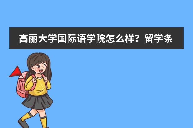 高丽大学国际语学院怎么样？留学条件怎么样？