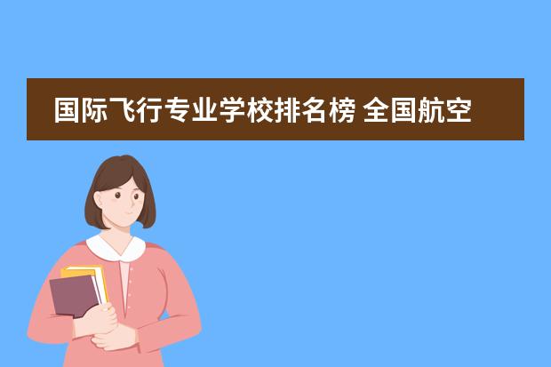 国际飞行专业学校排名榜 全国航空类大学排名全国航空类大学排名一览表