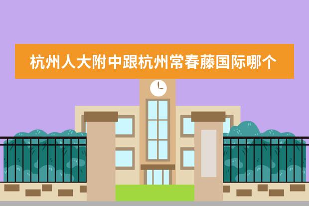 杭州人大附中跟杭州常春藤国际哪个学校好