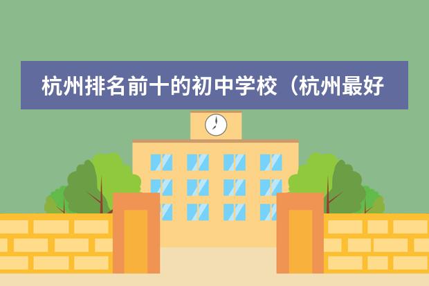 杭州排名前十的初中学校(杭州最好的私立小学排名)