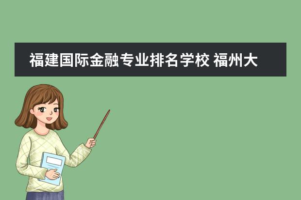福建国际金融专业排名学校 福州大学专业排名一览表