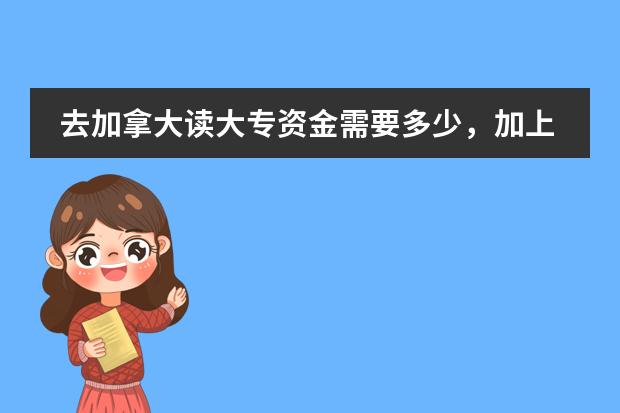 去加拿大读大专资金需要多少，加上读预科，