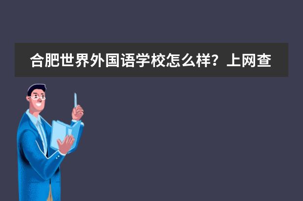 合肥世界外国语学校怎么样？上网查了查，有好多班，什么英语实验班，女子精英班，跟一般学校不太一样，感