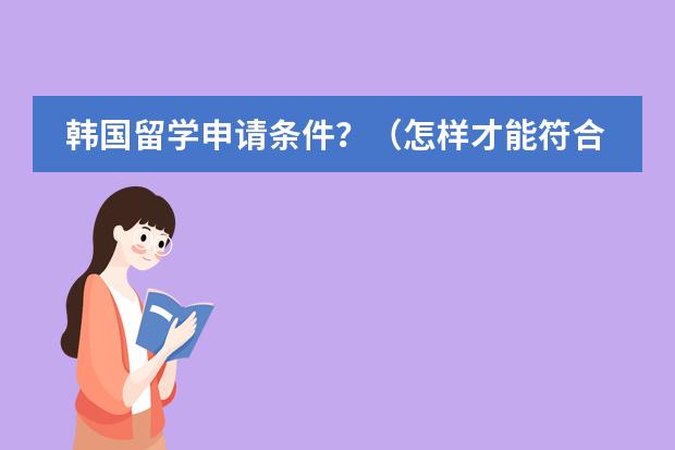 韩国留学申请条件？（怎样才能符合去韩国留学条件？）