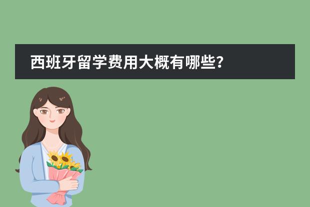 西班牙留学费用大概有哪些？