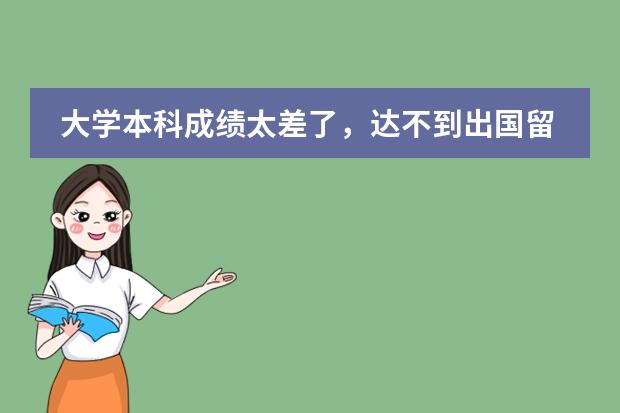 大学本科成绩太差了，达不到出国留学直接读研的要求，可不可以先读一年预科，再正式读研？（郑大西亚斯 预科班收生条件???）