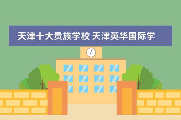 天津十大贵族学校 天津英华国际学校高中招生条件