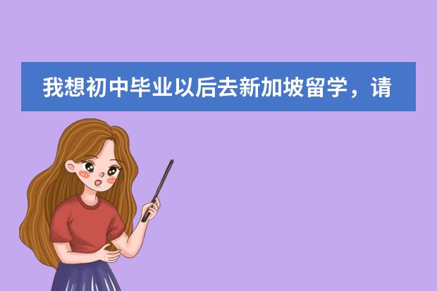 我想初中毕业以后去新加坡留学，请问我都需要做哪些准备啊？