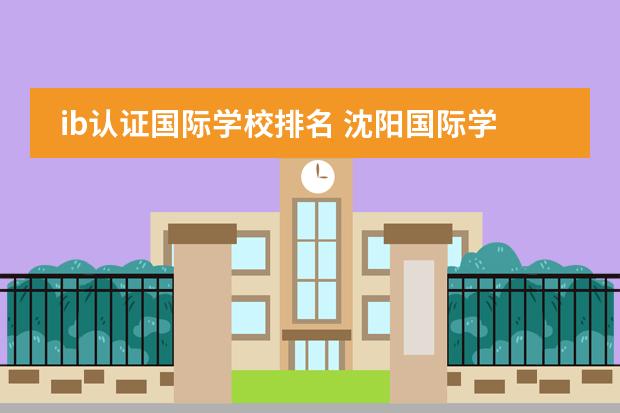 ib认证国际学校排名 沈阳国际学校排名一览表