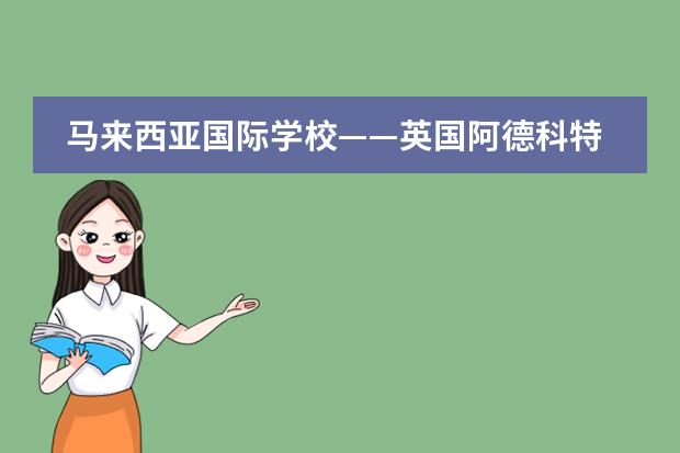 马来西亚国际学校——英国阿德科特学校马来分校 国际学校深圳(深圳国际学校前十名)