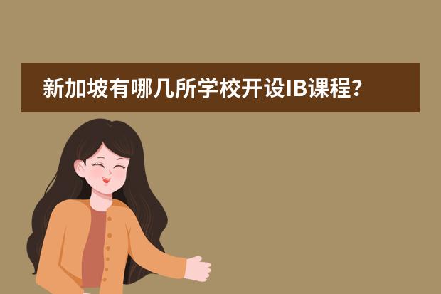 新加坡有哪几所学校开设IB课程?(新加坡私立大学排名前八所高校一览)