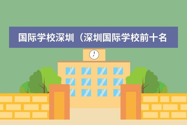 国际学校深圳(深圳国际学校前十名) 国际高中排名