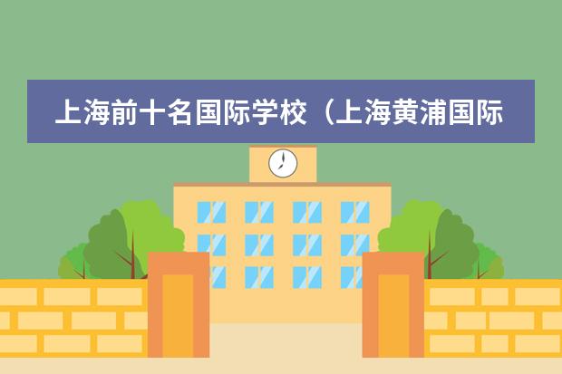 上海前十名国际学校(上海黄浦国际学校排名)