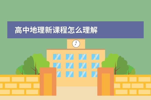 高中地理新课程怎么理解