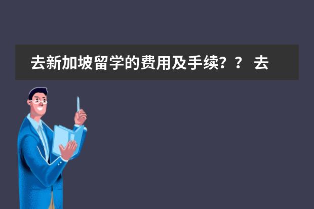 去新加坡留学的费用及手续？？ 去新加坡读书最低消费系几多?