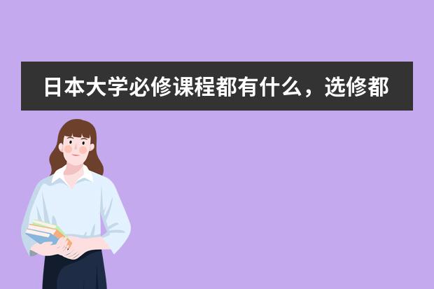日本大学必修课程都有什么，选修都有什么，急用