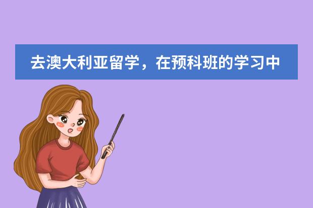去澳大利亚留学，在预科班的学习中........（澳洲留学大学预科申请流程是怎样的？）