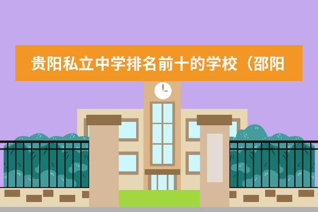 贵阳私立中学排名前十的学校（邵阳最好的私立高中排名）