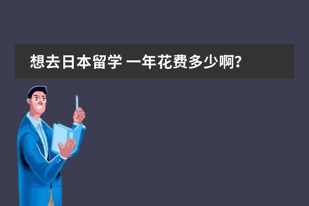 想去日本留学 一年花费多少啊？ 学什么专业好啊