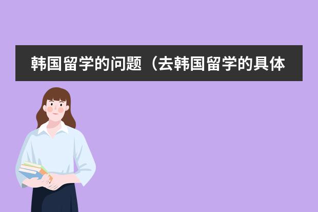 韩国留学的问题（去韩国留学的具体条件？）