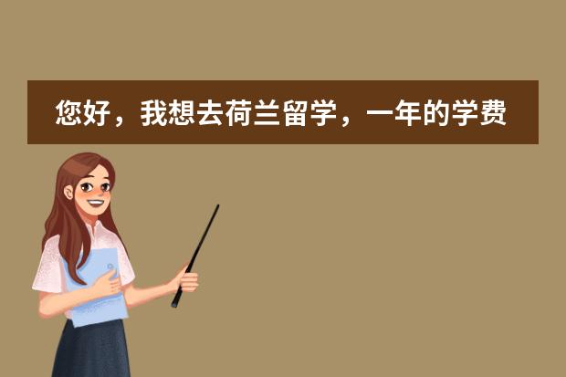 您好，我想去荷兰留学，一年的学费生活费一共要多少呢？谢谢！