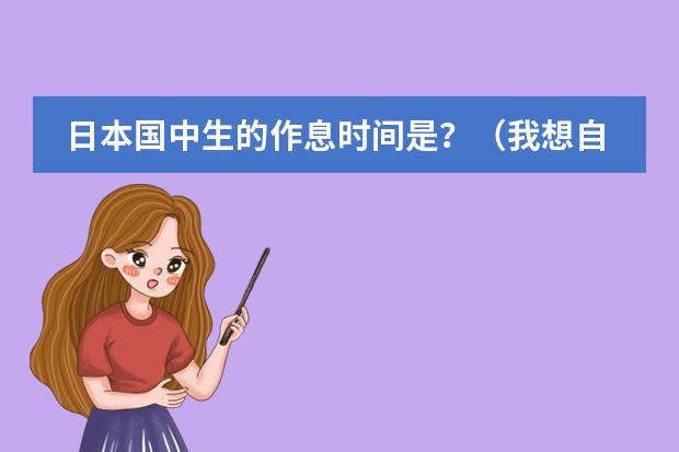 日本国中生的作息时间是？（我想自学日语。为了看动漫，为了唱日文歌，零基础，请大家推荐一下教材，学习方法等等~ 谢谢）