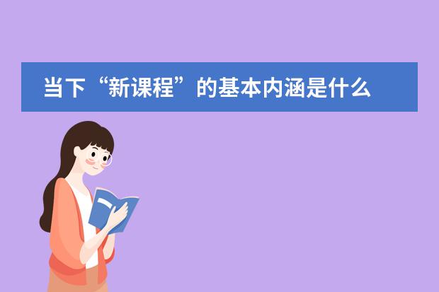 当下&ldquo;新课程&rdquo;的基本内涵是什么