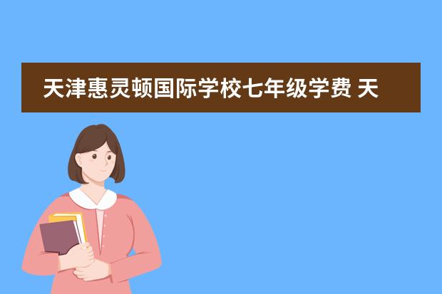 天津惠灵顿国际学校七年级学费 天津的国际学校