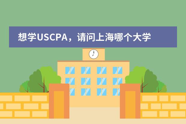 想学USCPA，请问上海哪个大学有USCPA方向的国际班？