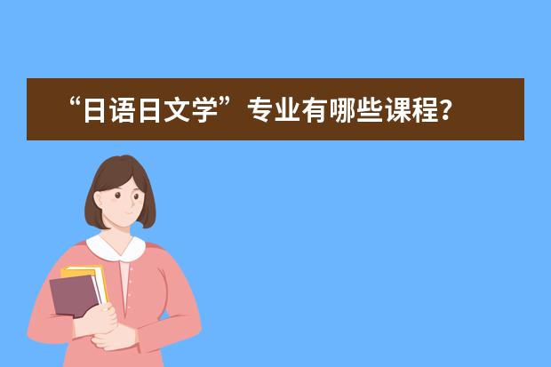 &ldquo;日语日文学&rdquo;专业有哪些课程？