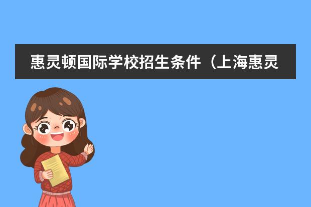 惠灵顿国际学校招生条件(上海惠灵顿国际学校入学条件)