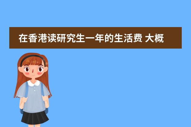 在香港读研究生一年的生活费 大概要多少