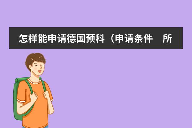 怎样能申请德国预科（申请条件　所需学历　预科费用等）　　 去德国留学的条件