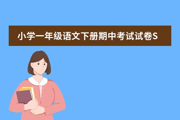 小学一年级语文下册期中考试试卷S版 我要期中考试了，这是我初中的第一场考试，要找一些模拟试卷做做