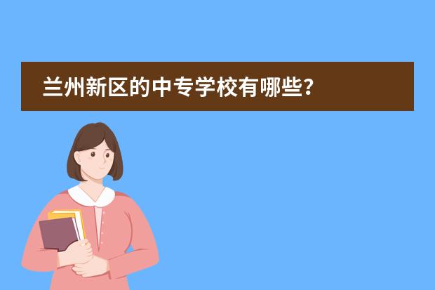 兰州新区的中专学校有哪些?