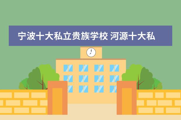 宁波十大私立贵族学校 河源十大私立贵族学校