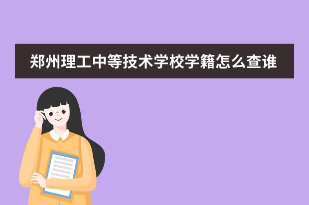 郑州理工中等技术学校学籍怎么查谁知道