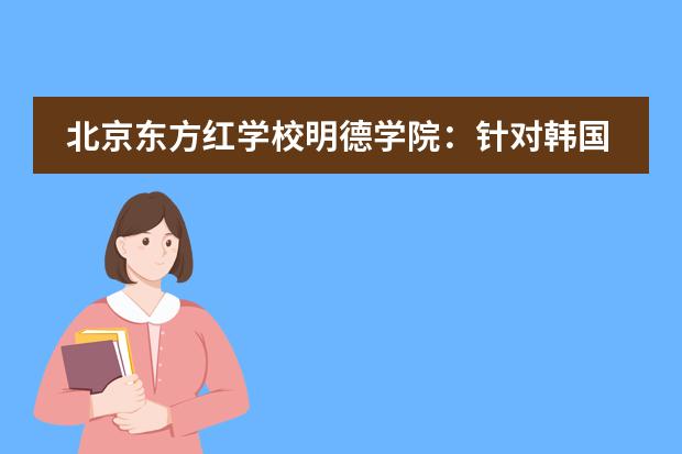 北京东方红学校明德学院：针对韩国留学常见问题解答，让你轻松迎接留学生活！