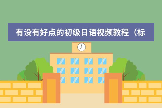 有没有好点的初级日语视频教程（标准日语电视讲座）