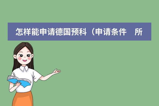 怎样能申请德国预科（申请条件　所需学历　预科费用等）　　（西班牙留学条件）