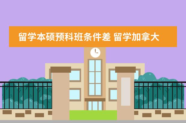 留学本硕预科班条件差 留学加拿大：选择预科到底好不好