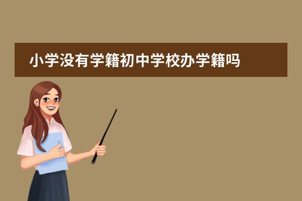 小学没有学籍初中学校办学籍吗