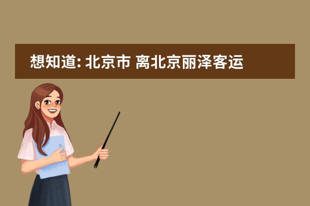 想知道: 北京市 离北京丽泽客运站最近的地铁是几号线 在哪 全国学籍号查询
