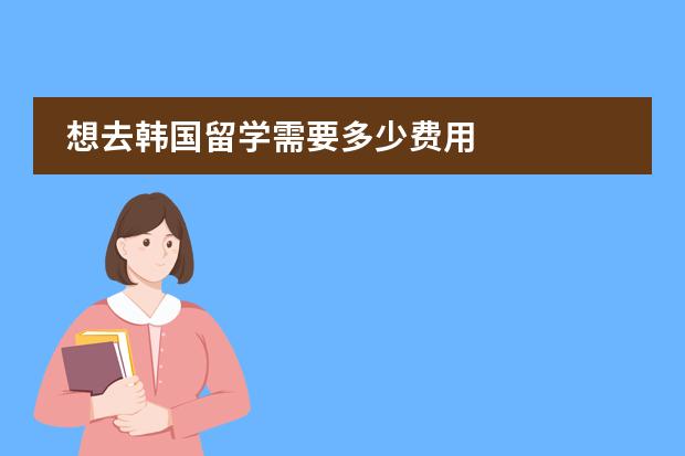 想去韩国留学需要多少费用