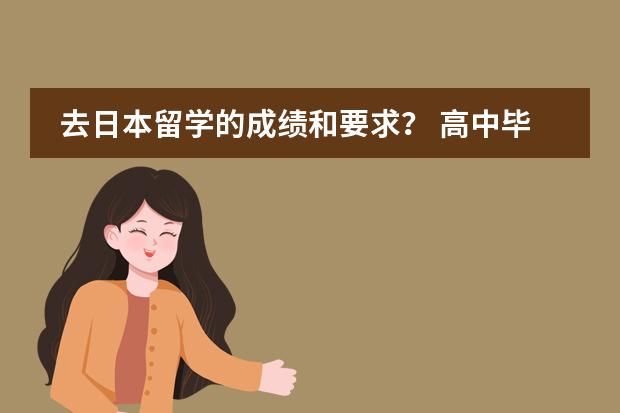 去日本留学的成绩和要求？ 高中毕业直接去日本留学的要求是