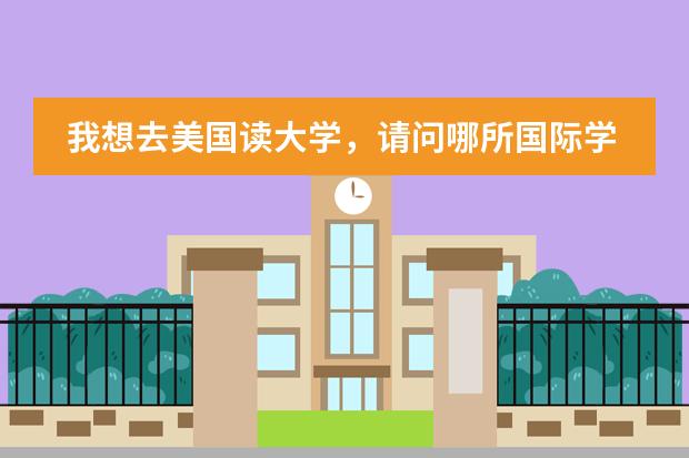 我想去美国读大学，请问哪所国际学校好（小学生国网学籍号怎样查）