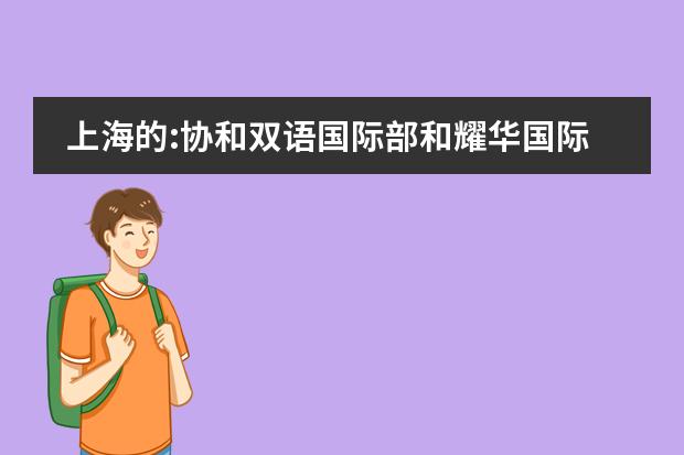 上海的:协和双语国际部和耀华国际学校哪个好呢？举些好的例子和不好的。升学问题，不要为了分而乱回答...