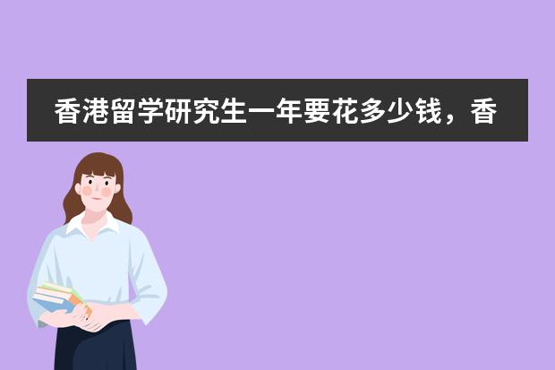 香港留学研究生一年要花多少钱，香港留学什么时候申请好？