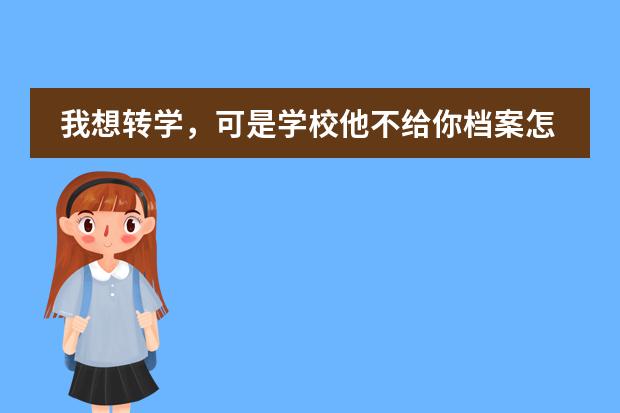 我想转学,可是学校他不给你档案怎么办?????