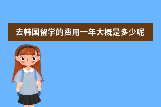 去韩国留学的费用一年大概是多少呢
